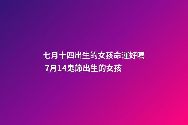 七月十四出生的女孩命運好嗎 7月14鬼節出生的女孩-第1張-觀點-玄機派